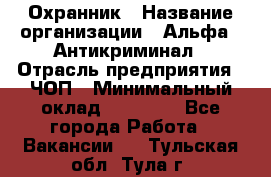 Охранник › Название организации ­ Альфа - Антикриминал › Отрасль предприятия ­ ЧОП › Минимальный оклад ­ 33 000 - Все города Работа » Вакансии   . Тульская обл.,Тула г.